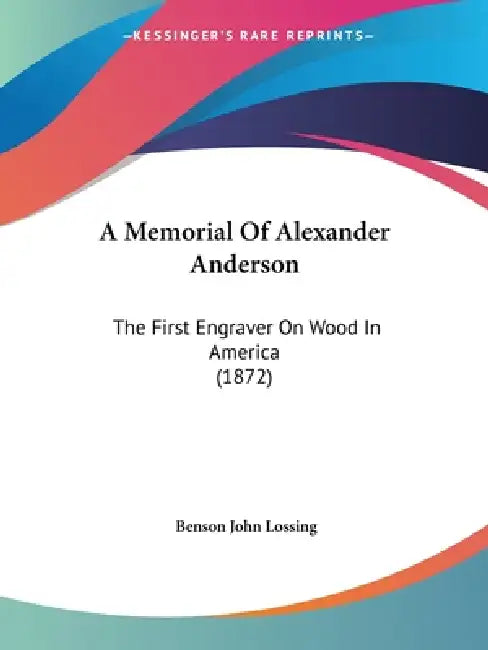 A Memorial Of Alexander Anderson: The First Engraver On Wood In America (1872) by Benson John Lossing