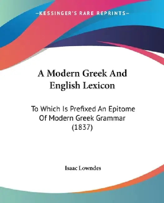 A Modern Greek And English Lexicon: To Which Is Prefixed An Epitome Of Modern Greek Grammar (1837) by Isaac Lowndes