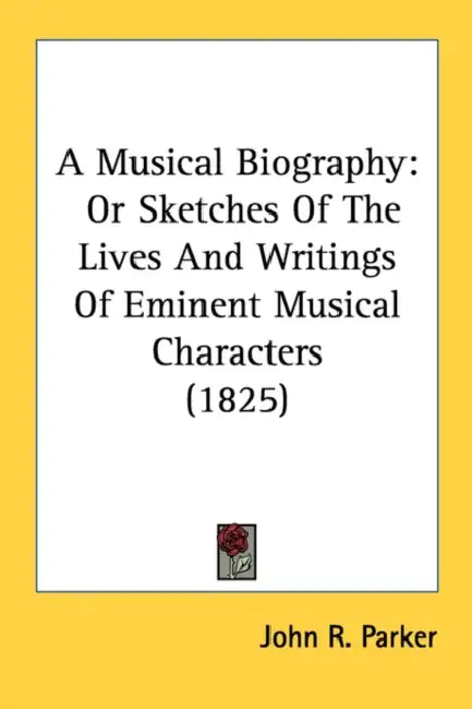 A Musical Biography: Or Sketches Of The Lives And Writings Of Eminent Musical Characters (1825) by John R. Parker