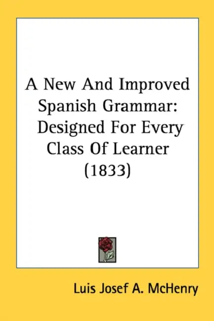 A New And Improved Spanish Grammar: Designed For Every Class Of Learner (1833) by Luis Josef a. McHenry