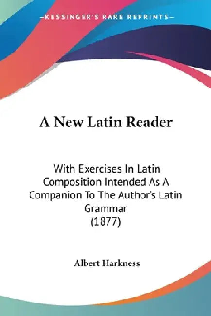 A New Latin Reader: With Exercises In Latin Composition Intended As A Companion To The Author's Latin Grammar (1877) by Albert Harkness