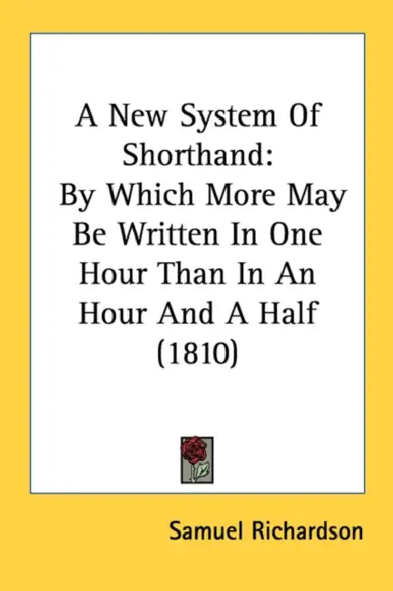 A New System Of Shorthand: By Which More May Be Written In One Hour Than In An Hour And A Half (1810) by Samuel Richardson