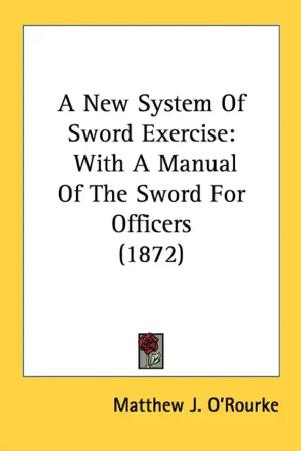 A New System Of Sword Exercise: With A Manual Of The Sword For Officers (1872) by Matthew J. O'Rourke