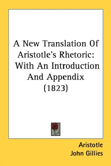 A New Translation Of Aristotle's Rhetoric: With An Introduction And Appendix (1823) by Aristotle, John Gillies