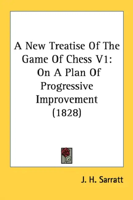 A New Treatise Of The Game Of Chess V1: On A Plan Of Progressive Improvement (1828) by J. H. Sarratt