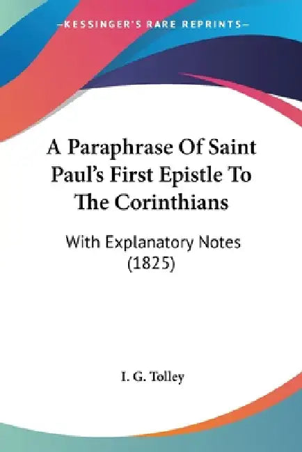 A Paraphrase Of Saint Paul's First Epistle To The Corinthians: With Explanatory Notes (1825) by I. G. Tolley