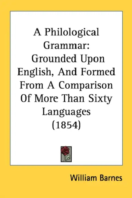 A Philological Grammar: Grounded Upon English, And Formed From A Comparison Of More Than Sixty Languages (1854) by William Barnes