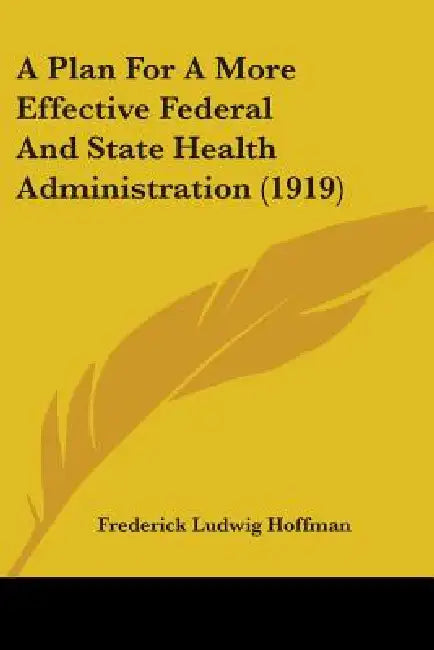 A Plan For A More Effective Federal And State Health Administration (1919) by Frederick Ludwig Hoffman