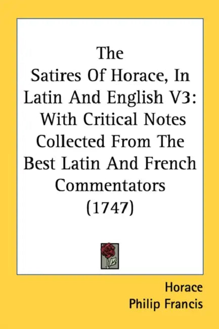 The Satires Of Horace, In Latin And English V3: With Critical Notes Collected From The Best Latin And French Commentators (1747) by Horace, Philip Francis