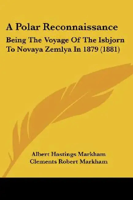 A Polar Reconnaissance: Being The Voyage Of The Isbjorn To Novaya Zemlya In 1879 (1881) by Albert Hastings Markham, Clements Robert Markham