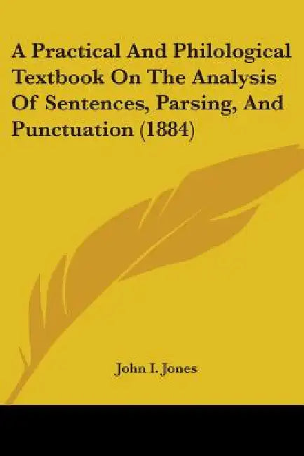 A Practical And Philological Textbook On The Analysis Of Sentences, Parsing, And Punctuation (1884) by John I. Jones