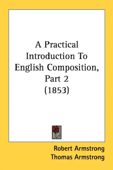 A Practical Introduction To English Composition, Part 2 (1853) by Robert Armstrong, Thomas Armstrong