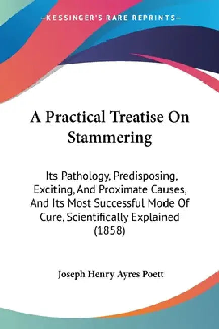 A Practical Treatise On Stammering: Its Pathology, Predisposing, Exciting, And Proximate Causes, And Its Most Successful Mode Of Cure, Scientifically by Joseph Henry Ayres Poett