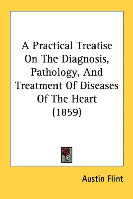 A Practical Treatise On The Diagnosis, Pathology, And Treatment Of Diseases Of The Heart (1859) by Austin Flint