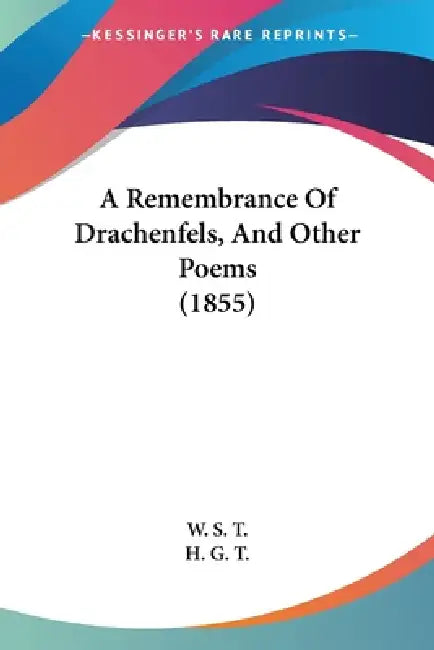 A Remembrance Of Drachenfels, And Other Poems (1855) by W S T, H G T
