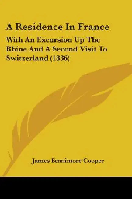 A Residence In France: With An Excursion Up The Rhine And A Second Visit To Switzerland (1836) by James Fenimore Cooper