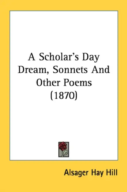 A Scholar's Day Dream, Sonnets And Other Poems (1870) by Alsager Hay Hill
