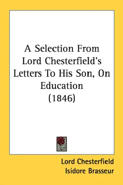 A Selection From Lord Chesterfield's Letters To His Son, On Education (1846) by Lord Chesterfield, Isidore Brasseur