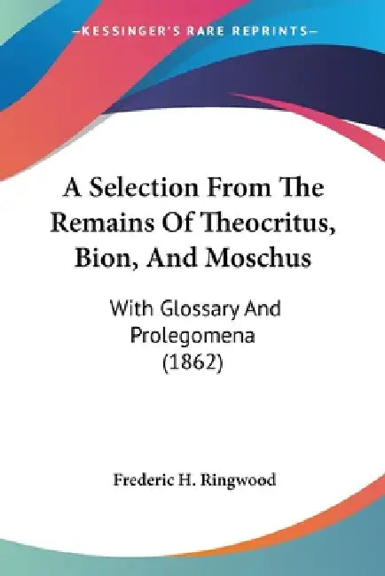 A Selection From The Remains Of Theocritus, Bion, And Moschus: With Glossary And Prolegomena (1862) by Frederic H. Ringwood