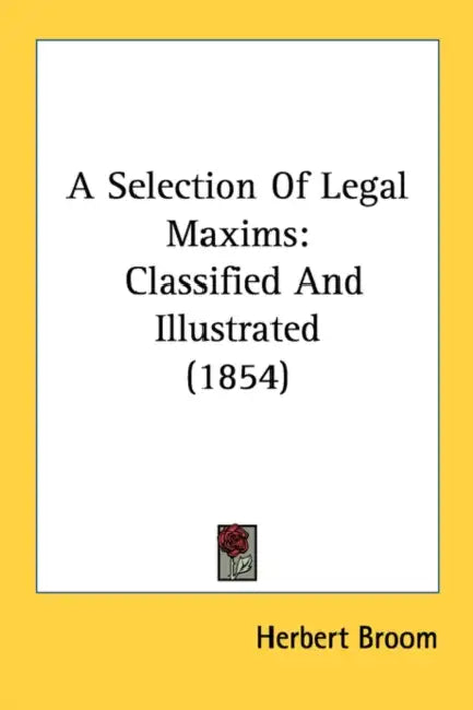 A Selection Of Legal Maxims: Classified And Illustrated (1854) by Herbert Broom
