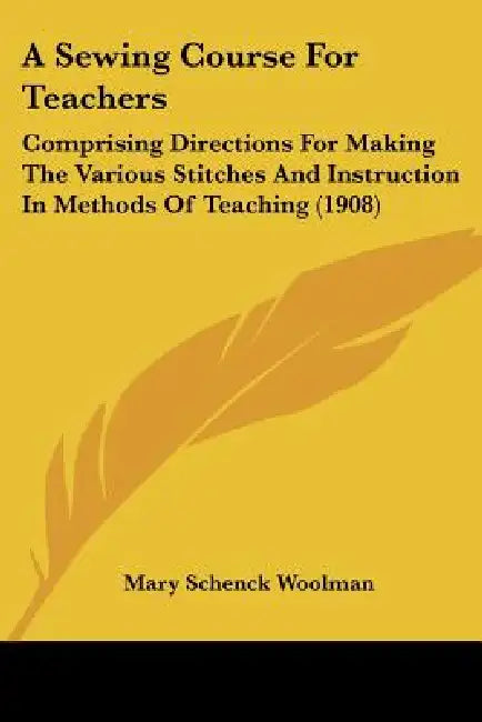 A Sewing Course For Teachers: Comprising Directions For Making The Various Stitches And Instruction In Methods Of Teaching (1908) by Mary Schenck Woolman