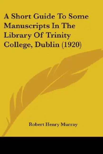 A Short Guide To Some Manuscripts In The Library Of Trinity College, Dublin (1920) by Robert Henry Murray