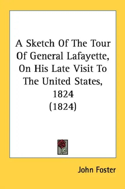 A Sketch Of The Tour Of General Lafayette, On His Late Visit To The United States, 1824 (1824) by John Foster