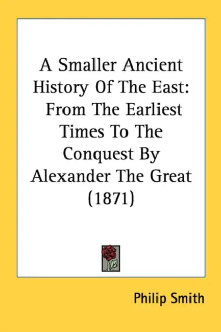 A Smaller Ancient History Of The East: From The Earliest Times To The Conquest By Alexander The Great (1871) by Philip Smith