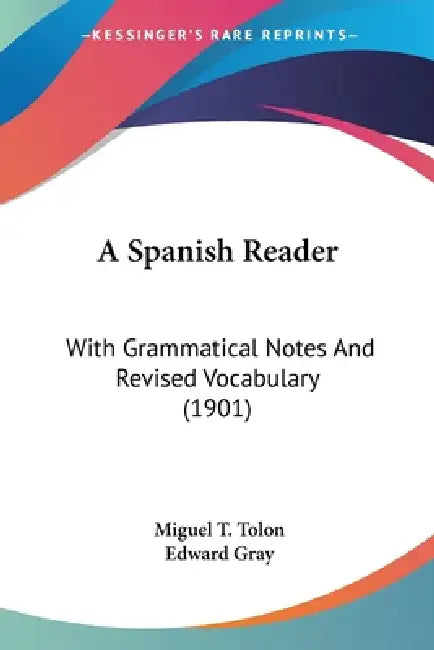 A Spanish Reader: With Grammatical Notes And Revised Vocabulary (1901) by Miguel T. Tolon, Edward Gray