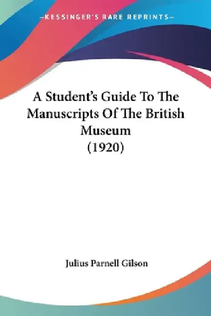 A Student's Guide To The Manuscripts Of The British Museum (1920) by Julius Parnell Gilson