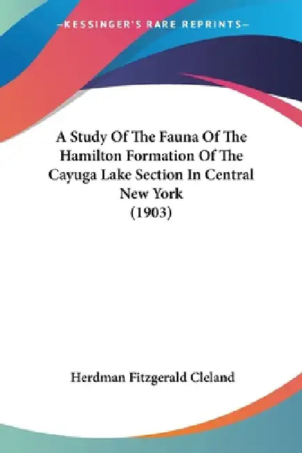 A Study Of The Fauna Of The Hamilton Formation Of The Cayuga Lake Section In Central New York (1903) by Herdman Fitzgerald Cleland