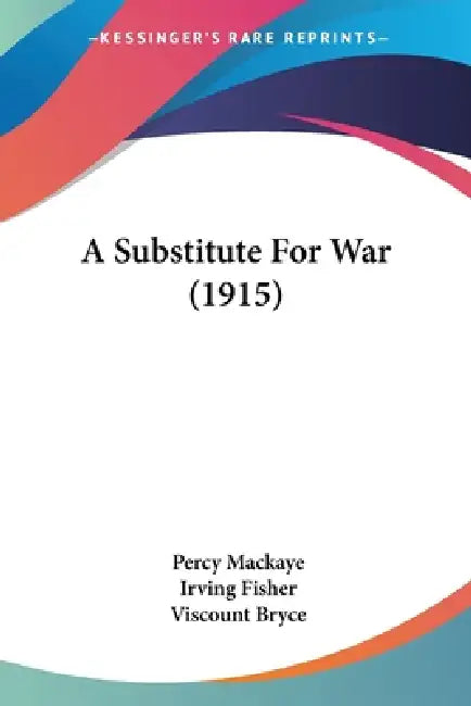 A Substitute For War (1915) by Percy Mackaye, Irving Fisher, Viscount Bryce