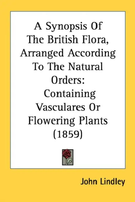 A Synopsis Of The British Flora, Arranged According To The Natural Orders: Containing Vasculares Or Flowering Plants (1859) by John Lindley