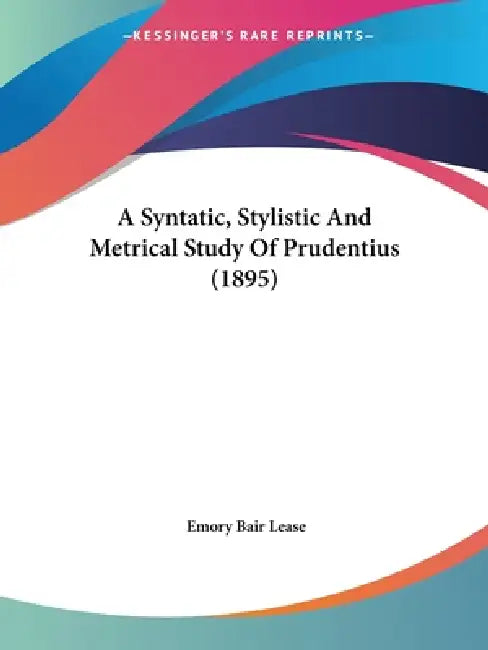 A Syntatic, Stylistic And Metrical Study Of Prudentius (1895) by Emory Bair Lease