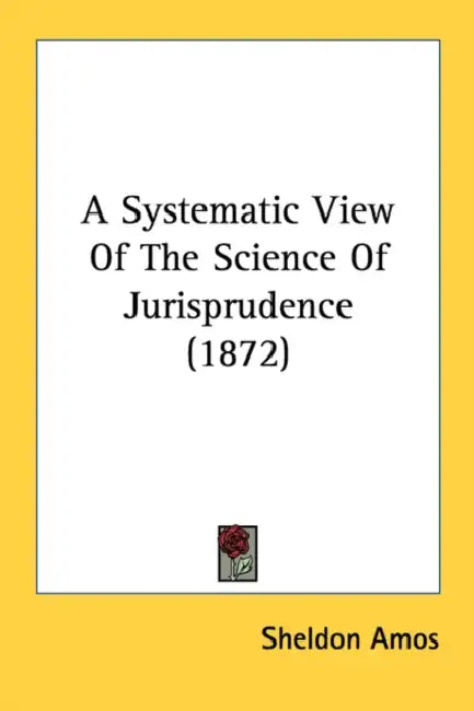 A Systematic View Of The Science Of Jurisprudence (1872) by Sheldon Amos