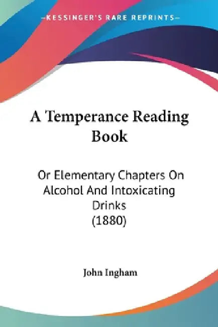 A Temperance Reading Book: Or Elementary Chapters On Alcohol And Intoxicating Drinks (1880) by John Ingham