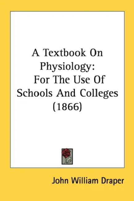 A Textbook On Physiology: For The Use Of Schools And Colleges (1866) by John William Draper