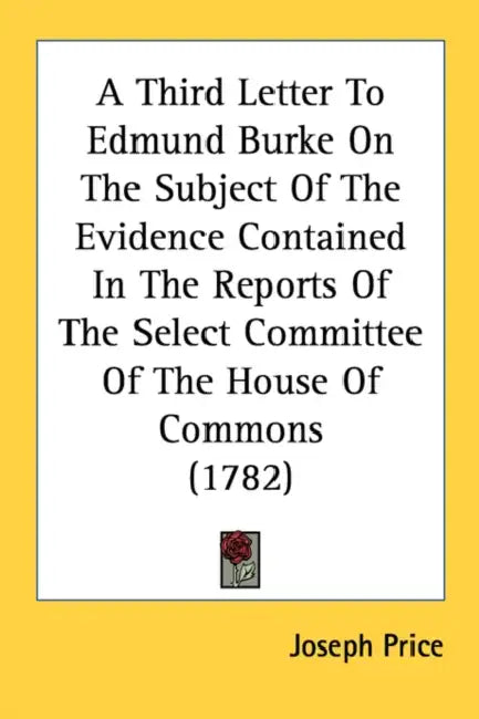 A Third Letter To Edmund Burke On The Subject Of The Evidence Contained In The Reports Of The Select Committee Of The House Of Commons (1782) by Joseph Price