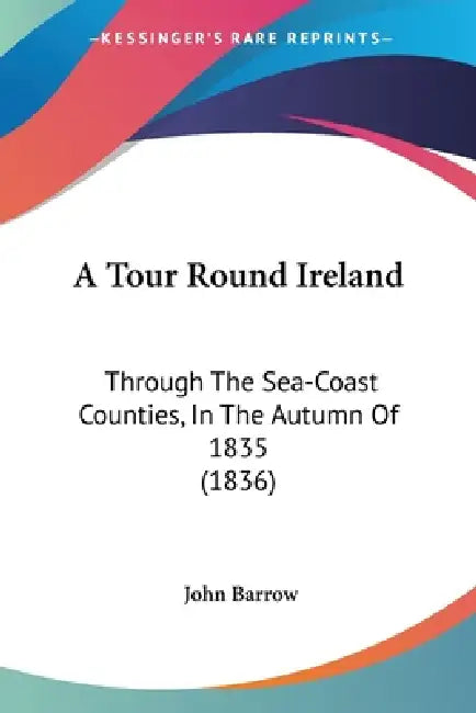 A Tour Round Ireland: Through The Sea-Coast Counties, In The Autumn Of 1835 (1836) by John Barrow