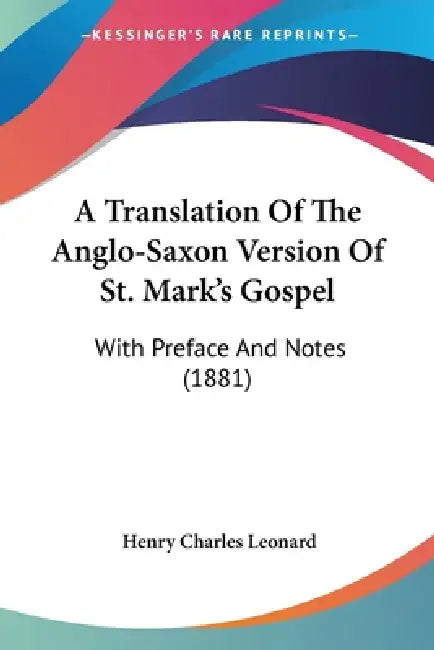 A Translation Of The Anglo-Saxon Version Of St. Mark's Gospel: With Preface And Notes (1881) by Henry Charles Leonard