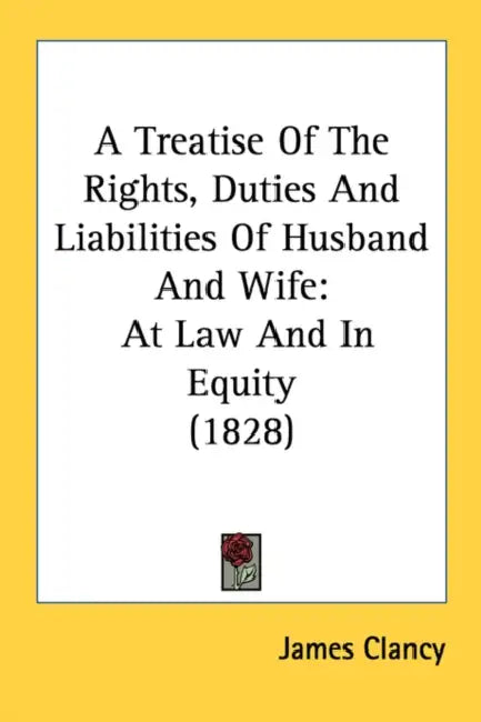 A Treatise Of The Rights, Duties And Liabilities Of Husband And Wife: At Law And In Equity (1828) by James Clancy