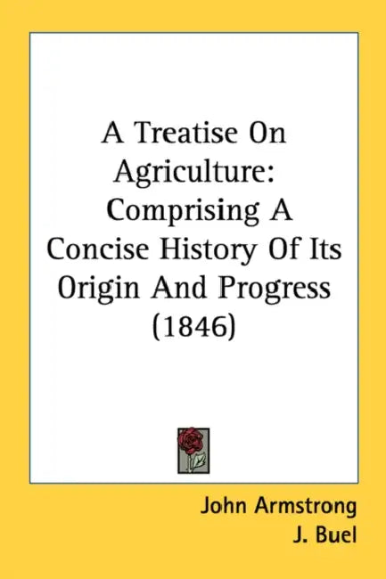 A Treatise On Agriculture: Comprising A Concise History Of Its Origin And Progress (1846) by John Armstrong, J. Buel