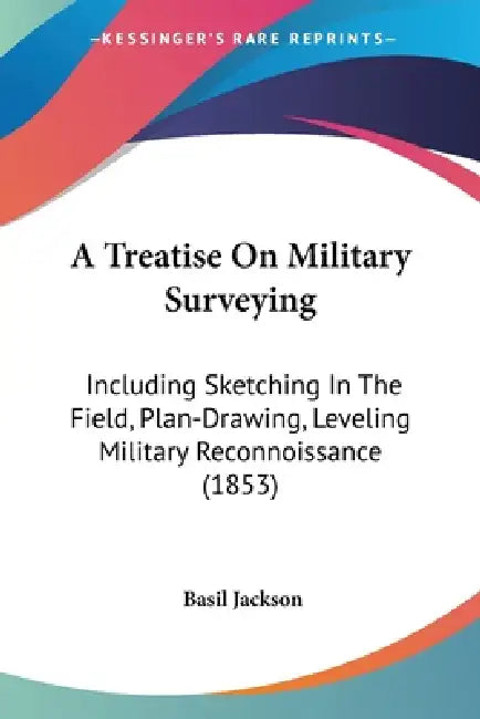 A Treatise On Military Surveying: Including Sketching In The Field, Plan-Drawing, Leveling Military Reconnoissance (1853) by Basil Jackson