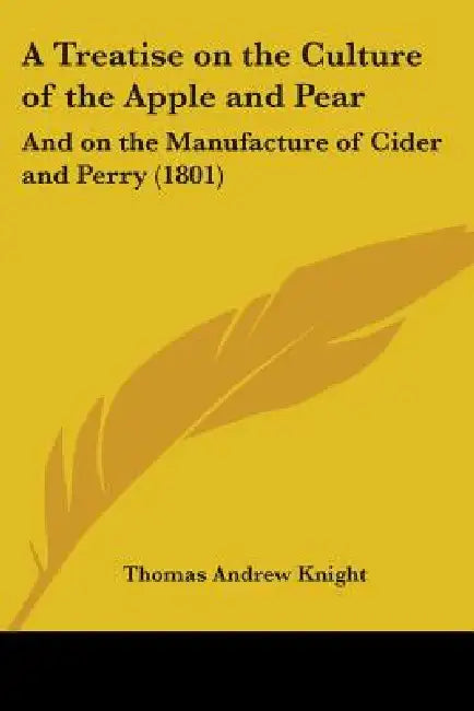 A Treatise on the Culture of the Apple and Pear: And on the Manufacture of Cider and Perry (1801) by Thomas Andrew Knight