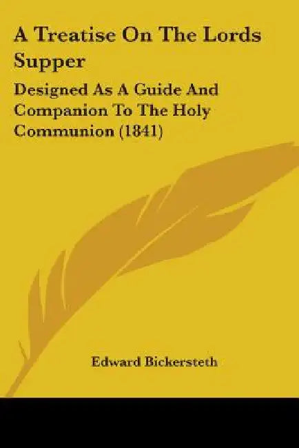 A Treatise On The Lords Supper: Designed As A Guide And Companion To The Holy Communion (1841) by Edward Bickersteth