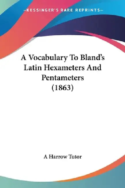 A Vocabulary To Bland's Latin Hexameters And Pentameters (1863) by A. Harrow Tutor