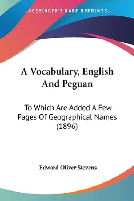 A Vocabulary, English And Peguan: To Which Are Added A Few Pages Of Geographical Names (1896) by Edward Oliver Stevens