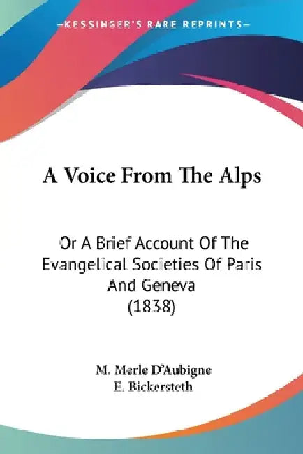A Voice From The Alps: Or A Brief Account Of The Evangelical Societies Of Paris And Geneva (1838) by M. Merle D'Aubigne, E. Bickersteth