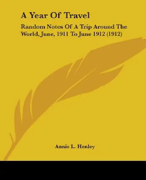A Year Of Travel: Random Notes Of A Trip Around The World, June, 1911 To June 1912 (1912) by Annie L. Henley