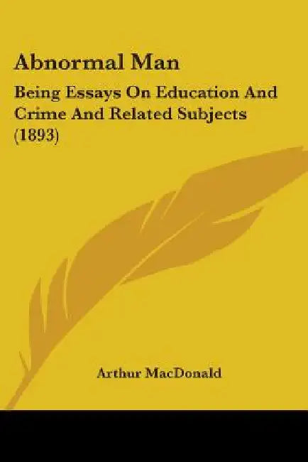 Abnormal Man: Being Essays On Education And Crime And Related Subjects (1893) by Arthur MacDonald
